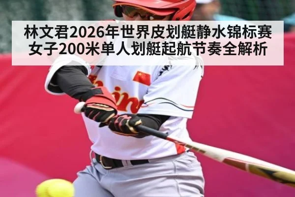 林文君2026年世界皮划艇静水锦标赛女子200米单人划艇起航节奏全解析 | kaiyun